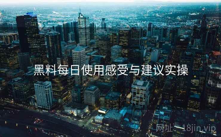 黑料每日使用感受与建议实操