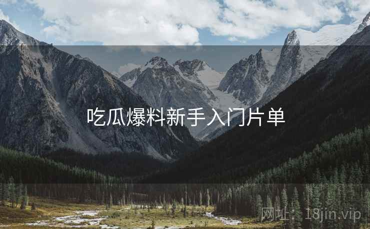 吃瓜爆料新手入门片单