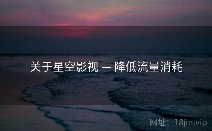 关于星空影视 — 降低流量消耗