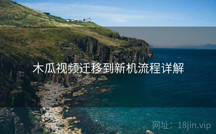 木瓜视频迁移到新机流程详解