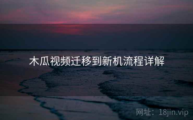 木瓜视频迁移到新机流程详解