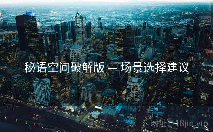 秘语空间破解版 — 场景选择建议