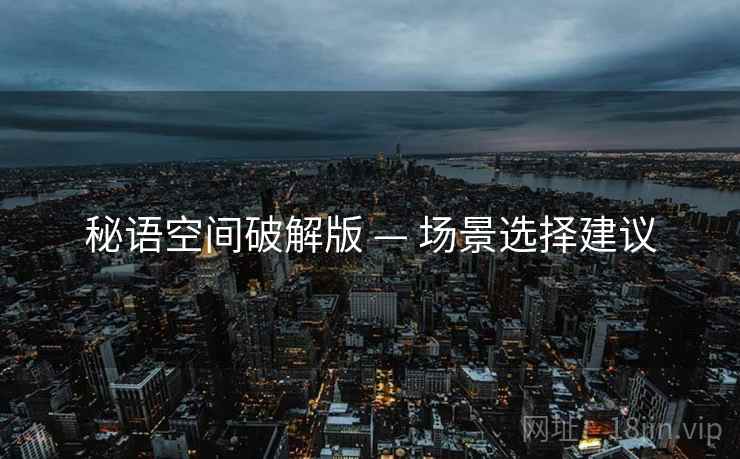 秘语空间破解版 — 场景选择建议