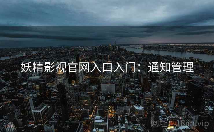 妖精影视官网入口入门：通知管理