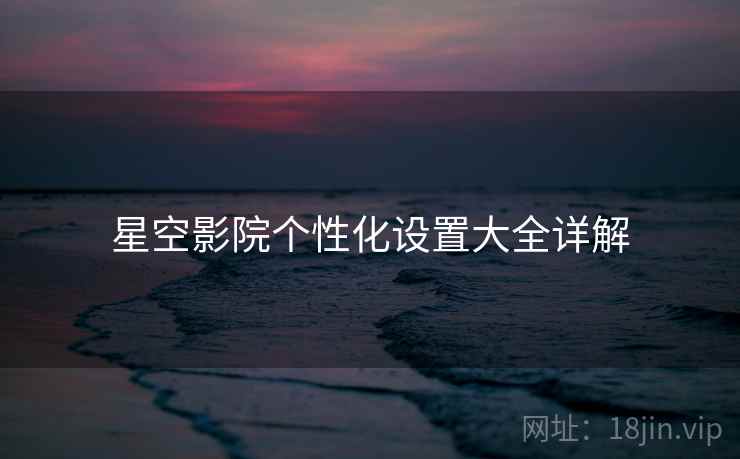 星空影院个性化设置大全详解