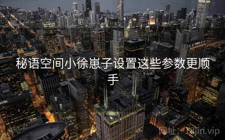 秘语空间小徐崽子设置这些参数更顺手