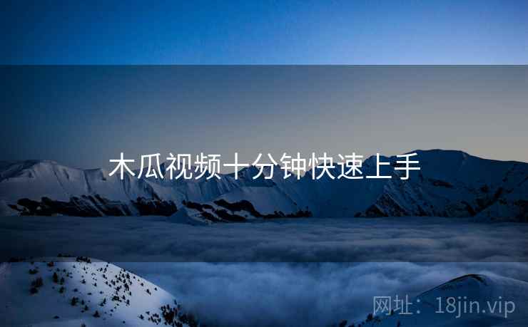 木瓜视频十分钟快速上手
