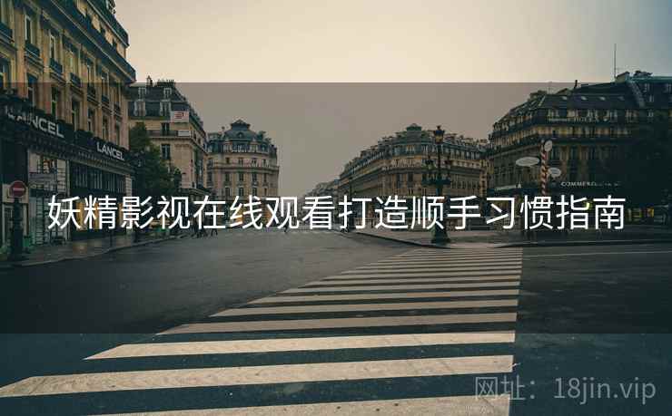 妖精影视在线观看打造顺手习惯指南