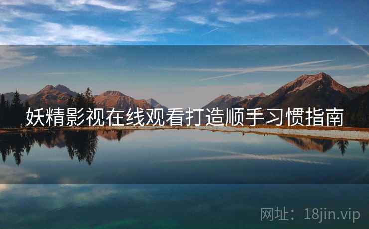 妖精影视在线观看打造顺手习惯指南