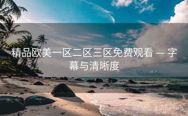 精品欧美一区二区三区免费观看 — 字幕与清晰度