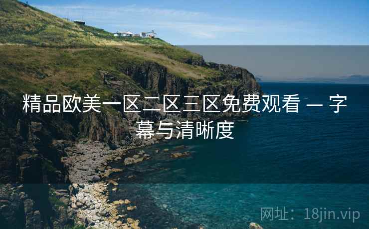 精品欧美一区二区三区免费观看 — 字幕与清晰度