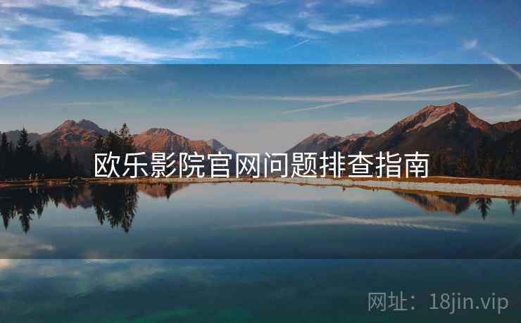 欧乐影院官网问题排查指南