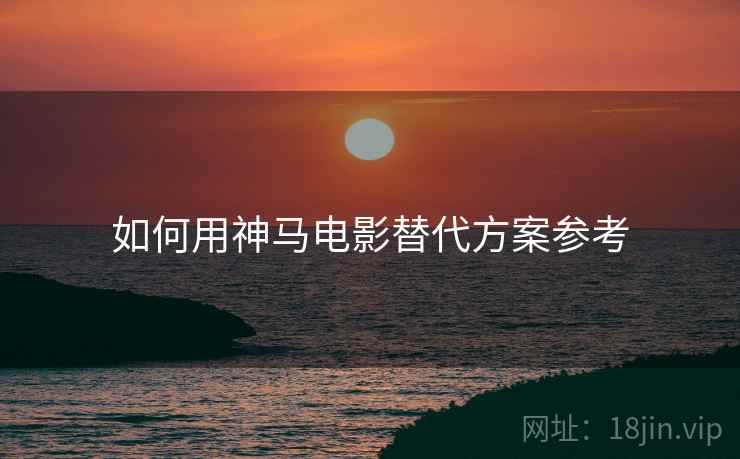 如何用神马电影替代方案参考