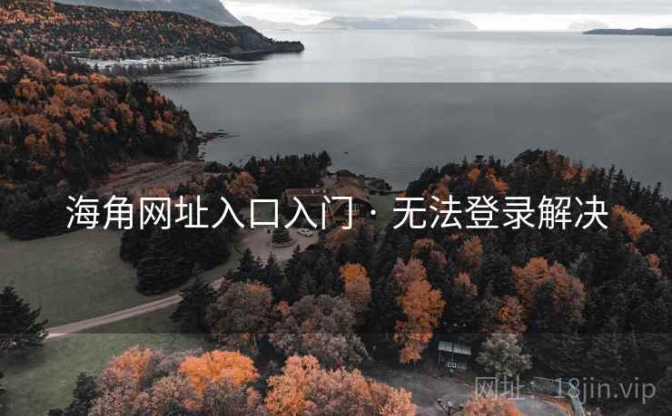 海角网址入口入门 · 无法登录解决