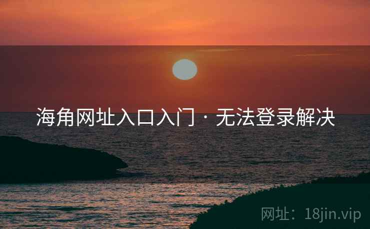 海角网址入口入门 · 无法登录解决