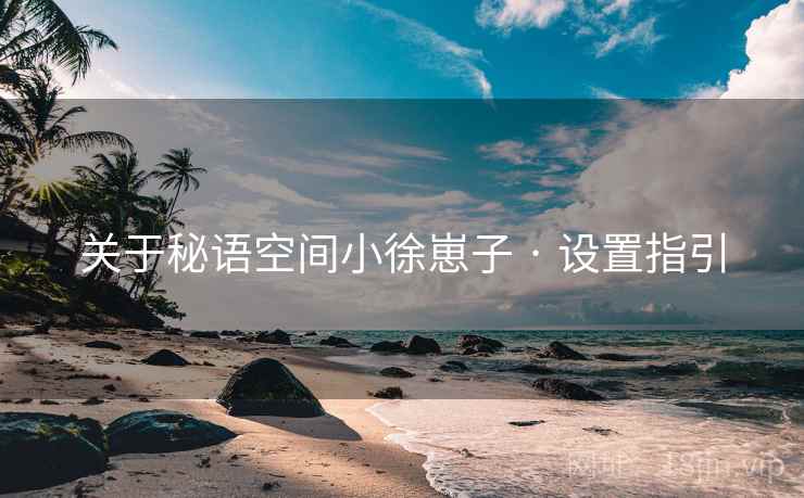 关于秘语空间小徐崽子 · 设置指引