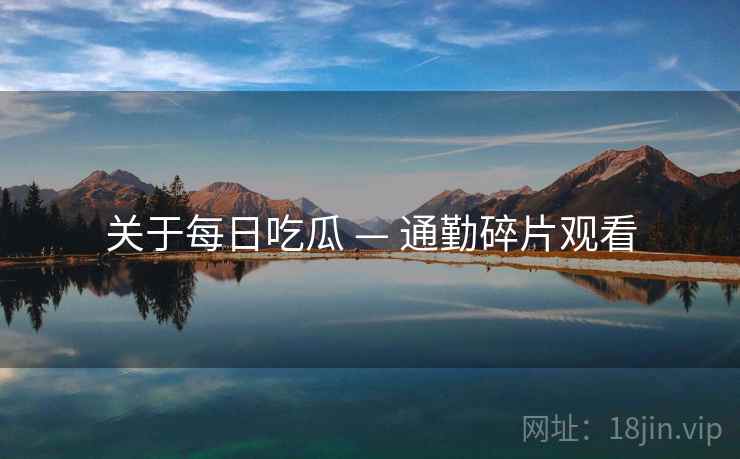 关于每日吃瓜 — 通勤碎片观看