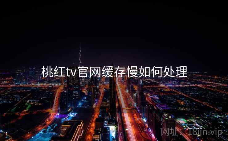 桃红tv官网缓存慢如何处理