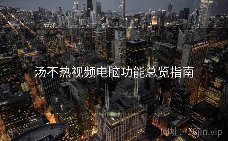 汤不热视频电脑功能总览指南