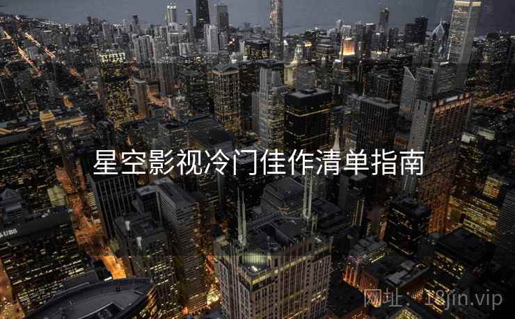 星空影视冷门佳作清单指南