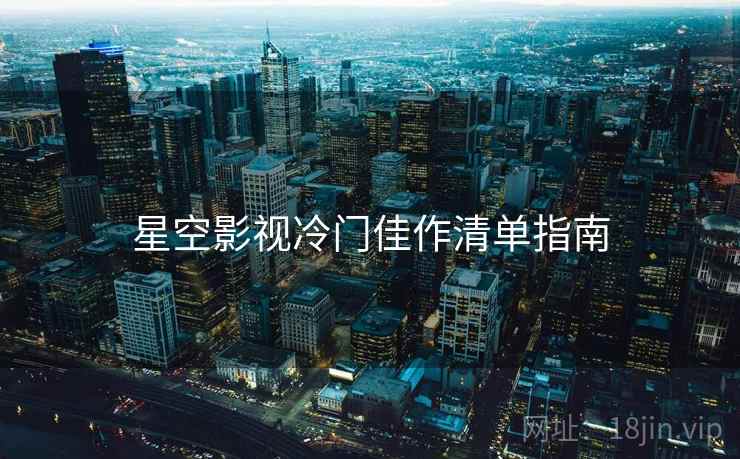 星空影视冷门佳作清单指南