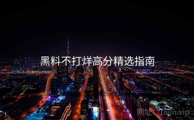 黑料不打烊高分精选指南