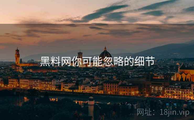 黑料网你可能忽略的细节