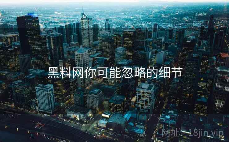 黑料网你可能忽略的细节