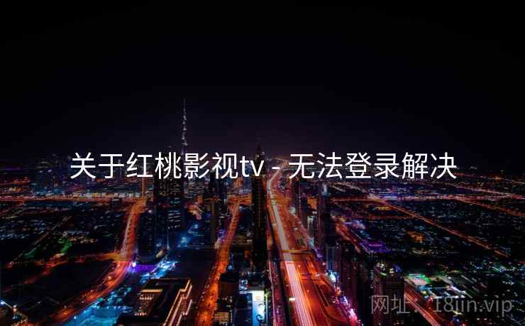 关于红桃影视tv - 无法登录解决